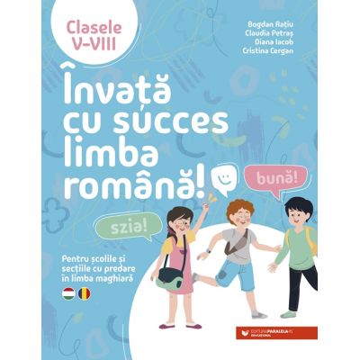 Invata cu succes limba romana Pentru scolile si sectiile cu predare in limba maghiara. Clasele 5-8 - Bogdan Ratiu
