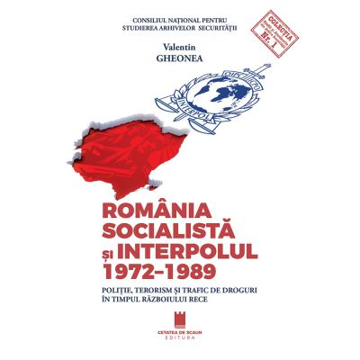 Romania socialista si Interpolul 1972-1989. Politie terorism si trafic de droguri in timpul razboiului rece - Valentin Gheonea