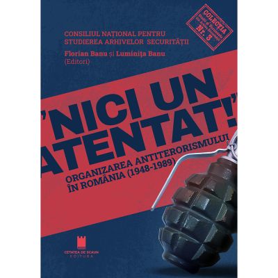 Nici un atentat. Organizarea antiterorismului in Romania 1948-1989 - Florian Banu Luminita Banu
