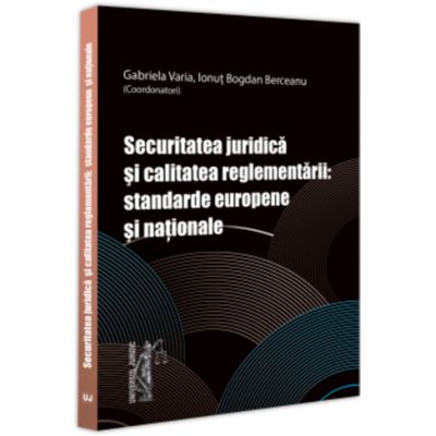 Securitatea juridica si calitatea reglementarii standarde europene si nationale - Gabriela Varia Bogdan Berceanu