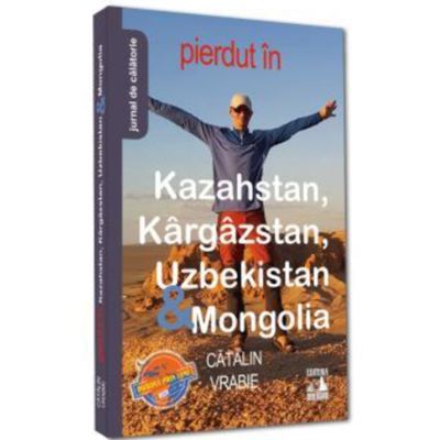 Pierdut in Kazahstan Kargazstan Uzbekistan amp Mongolia - Catalin Vrabie