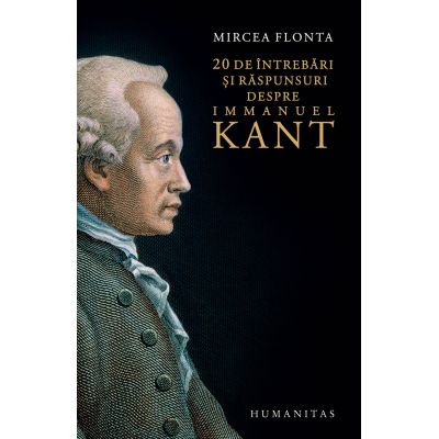20 de intrebari si raspunsuri despre Immanuel Kant - Mircea Flonta