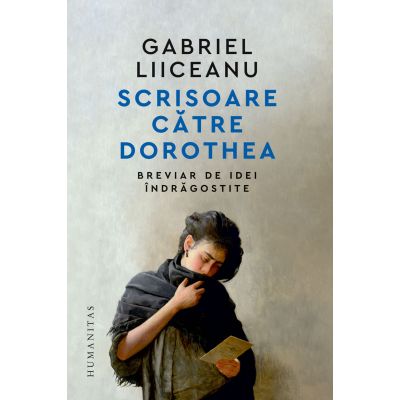 Scrisoare catre Dorothea. Breviar de idei indragostite - Gabriel Liiceanu