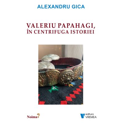 Valeriu Papahagi in centrifuga istoriei - Alexandru Gica