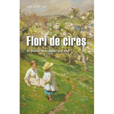 Flori de cires. Si pomii neroditori pot rodi - Amy Le Feuvre