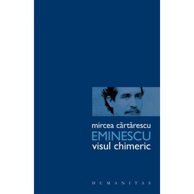 Eminescu. Visul chimeric - Mircea Cartarescu