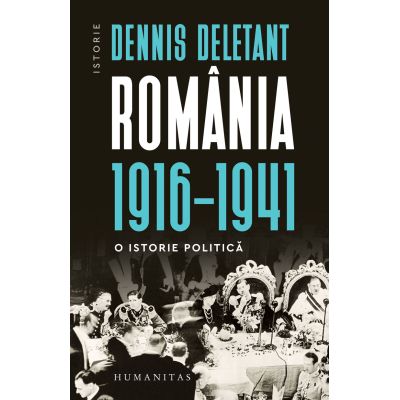 Romania 19161941. O istorie politica - Dennis Deletant