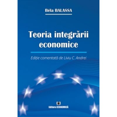 Teoria integrarii economice. Editie comentata de Liviu C. Andrei - Bela Balassa
