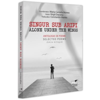 Singur sub aripi. Alone under the wings. Antologie de poeme. Selected Poems Editie bilingva - Virgil Diaconu