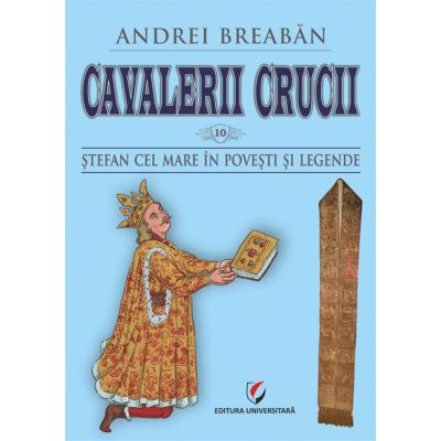 Cavalerii Crucii - Vol. 10. Stefan cel Mare in povesti si legende - Andrei Breaban