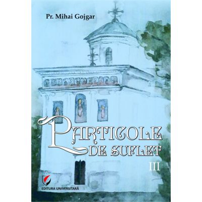 PArticole de suflet vol. 3 - Pr. Mihai Gojgar