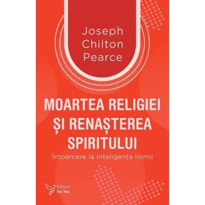 Moartea religiei si renasterea spiritului - Joseph Chilton Pearce