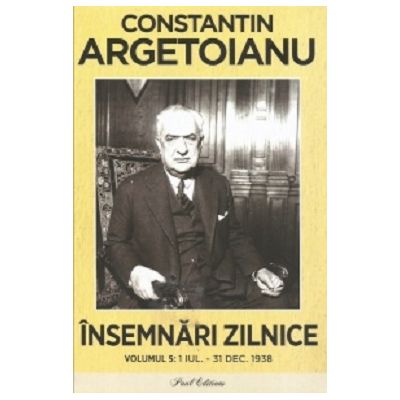 Insemnari zilnice Volumul 5. 1 iulie - 31 decembrie 1938 - Constantin Argetoianu