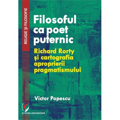 Filosoful ca poet puternic. Richard Rorty si cartografia aproprierii pragmatismului - Victor Popescu