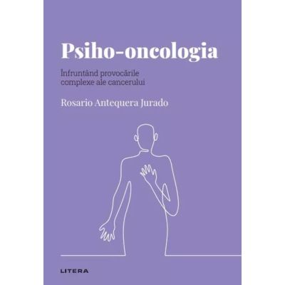 Volumul 49. Descopera Psihologia. Psiho-oncologia. Infruntand provocarile complexe ale cancerului - Rosario Antequera Jurado