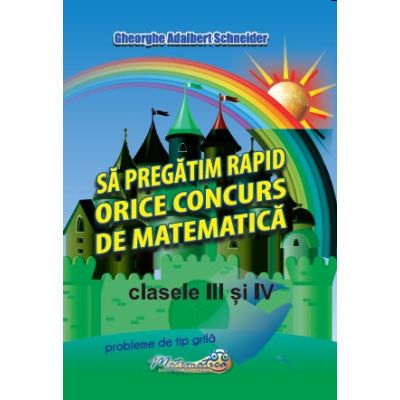 Sa pregatim rapid orice concurs de matematica clasele 3 si 4 - Gheorghe-Adalbert Schneider