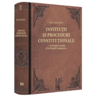 Institutii si proceduri constitutionale - in dreptul roman si in dreptul comparat - Ion Deleanu