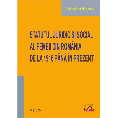 Statutul juridic si social al femeii din Romania de la 1916 pana in prezent. Editia 2024 - Valentina Tanase