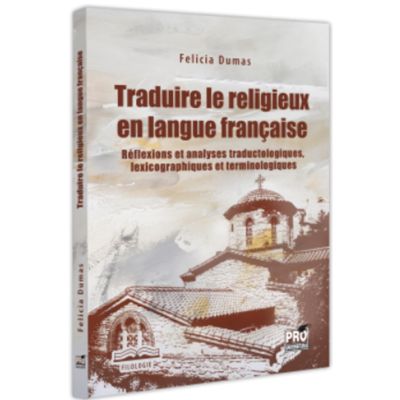 Traduire le religieux en langue francaise. Reflexions et analyses traductologiques lexicographiques et terminologiques - Felicia Dumas