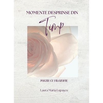 Momente desprinse din timp - Laura Maria Lupascu