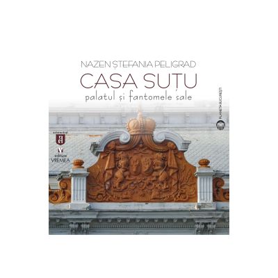 Casa Sutu. Palatul si fantomele sale - Nazen Stefania Peligrad