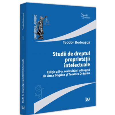 Studii de dreptul proprietatii intelectuale editia a 2-a revizuita si adaugita de Anca Bogdan si Teodora Draghici - Teodor Bodoasca