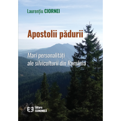 Apostolii padurii. Mari personalitati ale silviculturii din Romania - Laurentiu Ciornei