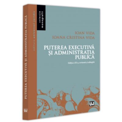 Puterea executiva si administratia publica editia a 3-a revazuta si adaugita - Ioan Vida Ioana Cristina Vida