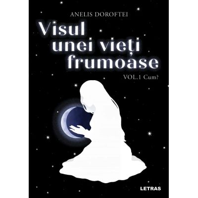 Visul unei vieti frumoase Vol. 1 Cum - Anelis Doroftei