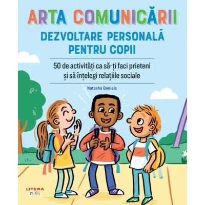 Arta comunicarii. Dezvoltare personala pentru copii. 50 de activitati ca sa-ti faci prieteni si sa intelegi relatiile sociale - Natasha Daniels