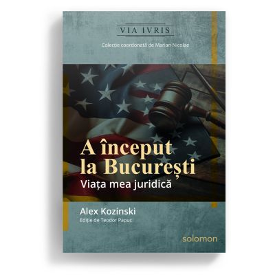 A inceput la Bucuresti. Viata mea juridica - Alex Kozinski