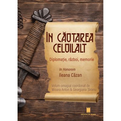 In cautarea celuilalt. Diplomatie razboi memorie. In Honorem Ileana Cazan