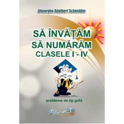 Sa invatam sa numaram. Clasele 1-4. Probleme de tip grila - Gheorghe Adalbert Schneider