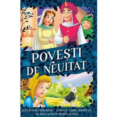 Povesti de neuitat. Alice in Tara Minunilor Aladin si lampa fermecata Ali Baba si cei patruzeci de hoti