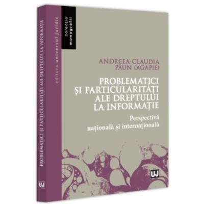 Problematici si particularitati ale dreptului la informatie. Perspectiva nationala si internationala - Andreea-Claudia Paun