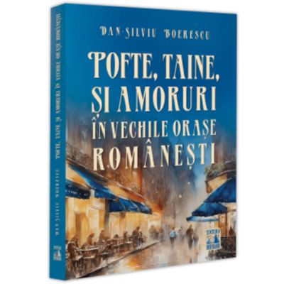 Pofte taine si amoruri in vechile orase romanesti - Dan-Silviu Boerescu