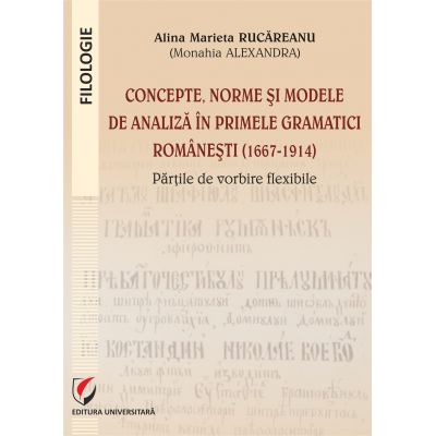 Concepte norme si modele de analiza in primele gramatici romanesti 1667-1914 - Alina Marieta Rucreanu Monahia Alexandra