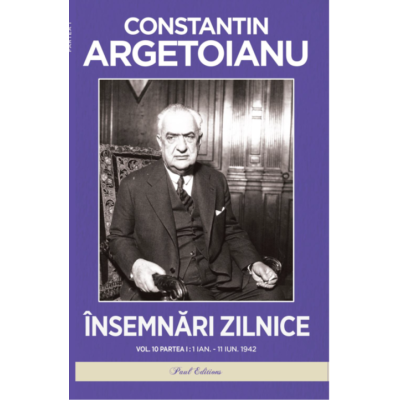 Insemnari zilnice Volumul 10. Partea I. 1 ianuarie-11 iunie. 1942 - Constantin Argetoianu