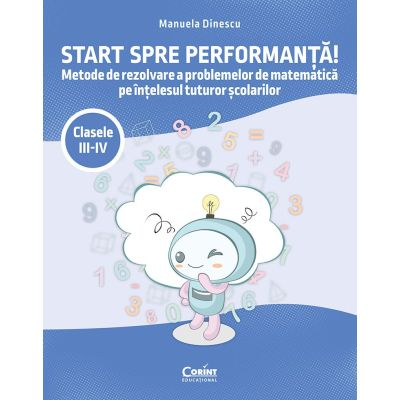 Start spre performanta Metode de rezolvare a problemelor de matematica pe intelesul tuturor scolarilor. Clasele 3-4 - Manuela Dinescu