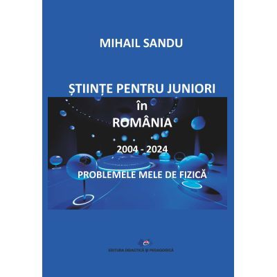 Stiinte pentru juniori in Romania 2004-2024. Problemele mele de fizica - Mihail Sandu