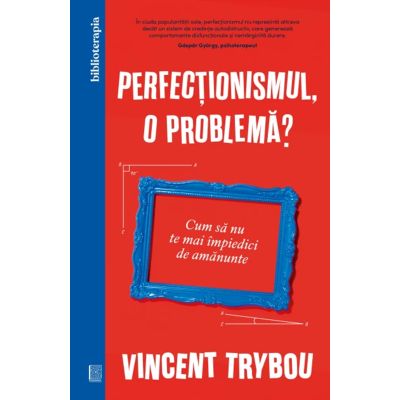 Perfectionismul o problema Cum sa nu te mai impiedici de amanunte - Vincent Trybou