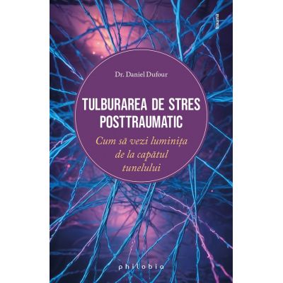 Tulburarea de stres posttraumatic. Cum sa vezi luminita de la capatul tunelului - Daniel Dufour