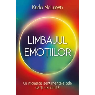 Limbajul emotiilor. Ce incearca sentimentele tale sa iti transmita - Karla McLaren