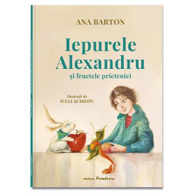 Iepurele Alexandru si fructele prieteniei - Ana Barton