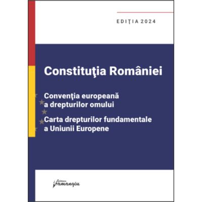 Constitutia Romaniei Conventia europeana a drepturilor omului Carta drepturilor fundamentale a Uniunii Europene. Editia 2024