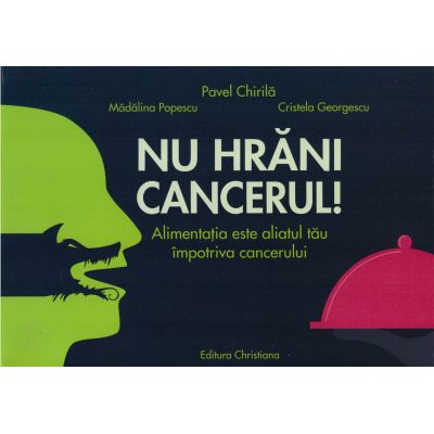 Nu hrani cancerul Alimentatia este aliatul tau impotriva cancerului - Pavel Chirila