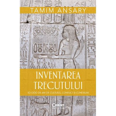 Inventarea trecutului. 50 000 de ani de cultura conflict si conexiuni - Tamim Ansary