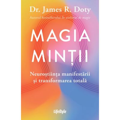 Magia mintii. Neurostiinta manifestarii si transformarea totala - Dr. James R. Doty