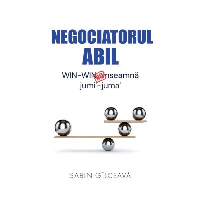 Negociatorul abil. WIN-WIN nu inseamna jumi-juma - Sabin Gilceava