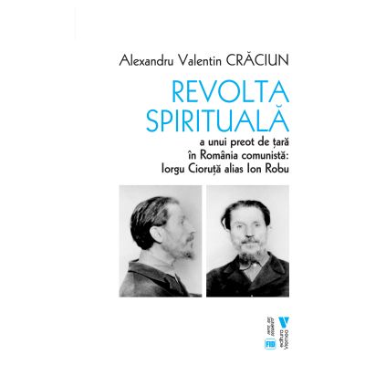 Revolta spirituala a unui preot de tara in Romania comunista. Iorgu Cioruta alias Ion Robu - Alexandru Valentin Craciun